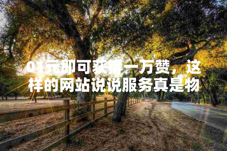 01元即可获得一万赞，这样的网站说说服务真是物超所值，快手用户想要低价涨赞就选这个网站。