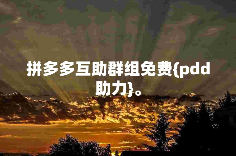 拼多多互助群组免费{pdd助力}。