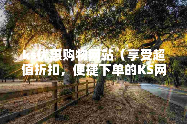 ks优惠购物网站（享受超值折扣，便捷下单的KS网站帮你精打细算）
