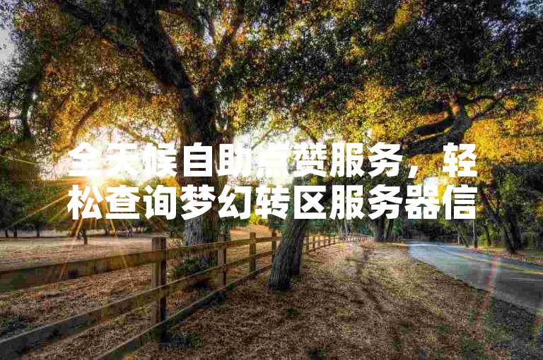 全天候自助点赞服务，轻松查询梦幻转区服务器信息。