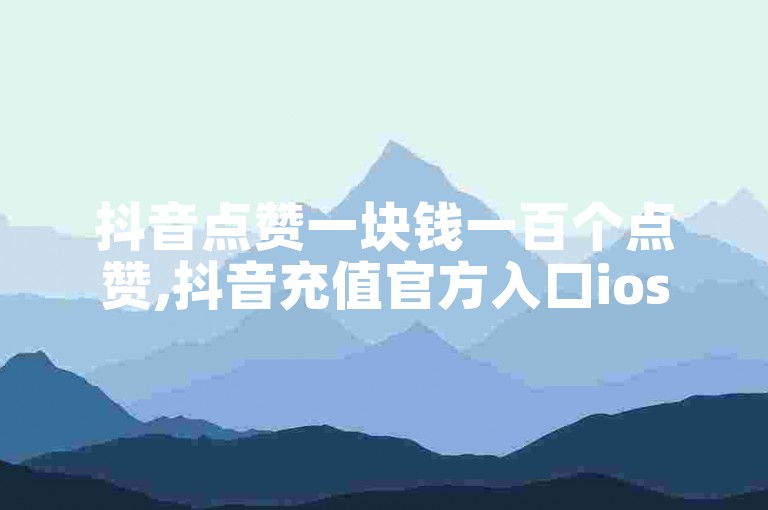 抖音点赞一块钱一百个点赞,抖音充值官方入口ios - 快手热门助手下载安装 - 24小时自助点赞下单网站。