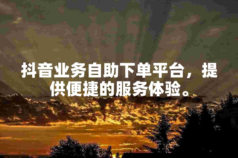 抖音业务自助下单平台，提供便捷的服务体验。