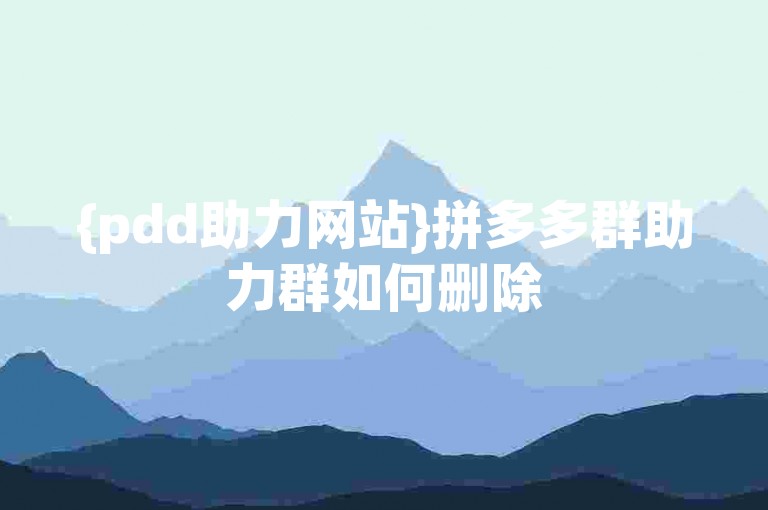 {pdd助力网站}拼多多群助力群如何删除