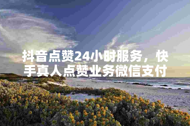 抖音点赞24小时服务，快手真人点赞业务微信支付，拼多多0.01积分后面是什么。