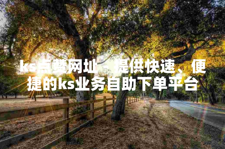 ks点赞网址 - 提供快速、便捷的ks业务自助下单平台。