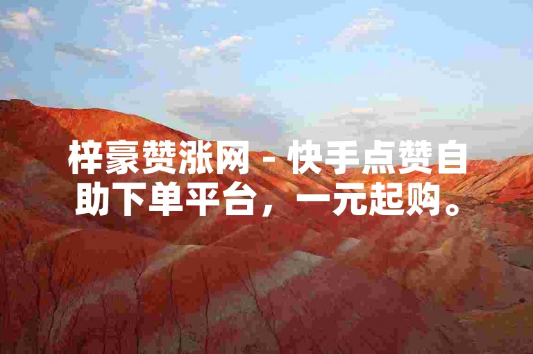 梓豪赞涨网 - 快手点赞自助下单平台，一元起购。