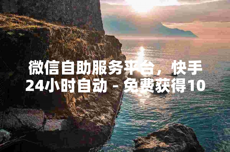微信自助服务平台，快手24小时自动 - 免费获得1000个赞 - 充值快币享受半价优惠的应用程序。