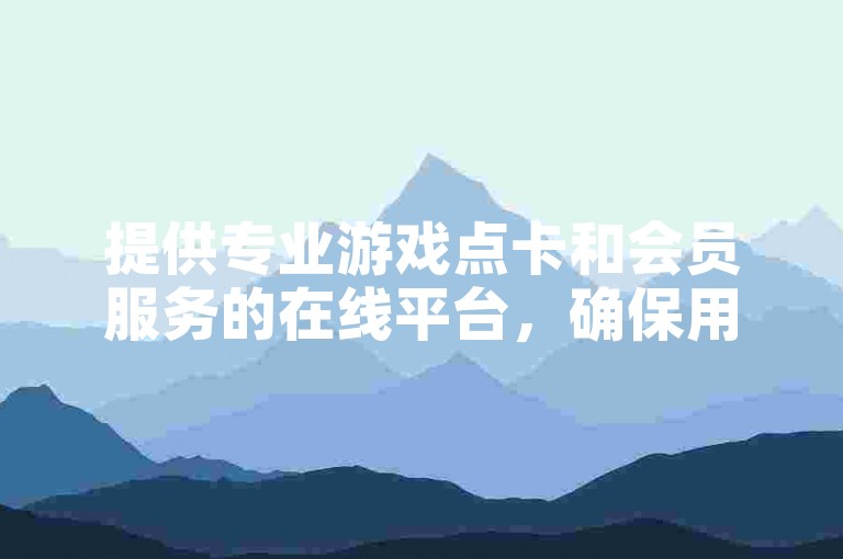 提供专业游戏点卡和会员服务的在线平台，确保用户享受优惠价格与高效服务。