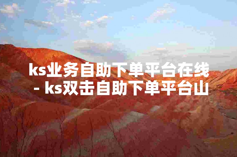 ks业务自助下单平台在线 - ks双击自助下单平台山西