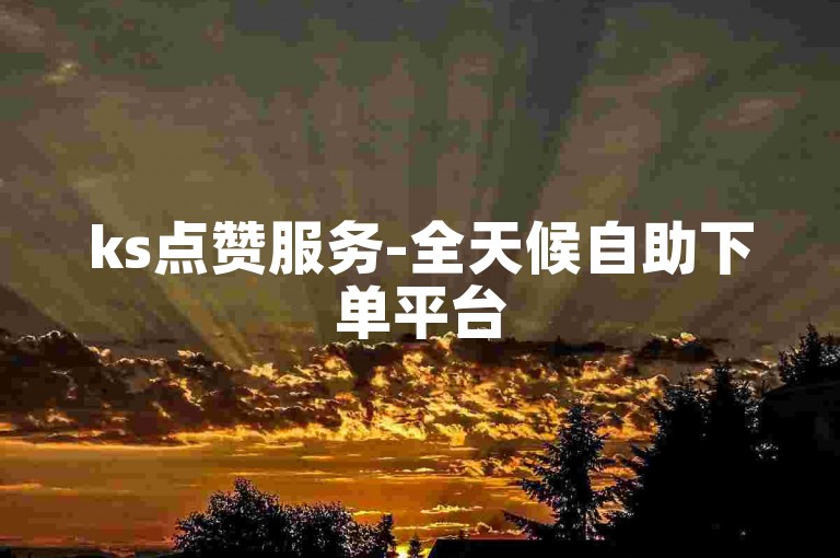 ks点赞服务-全天候自助下单平台