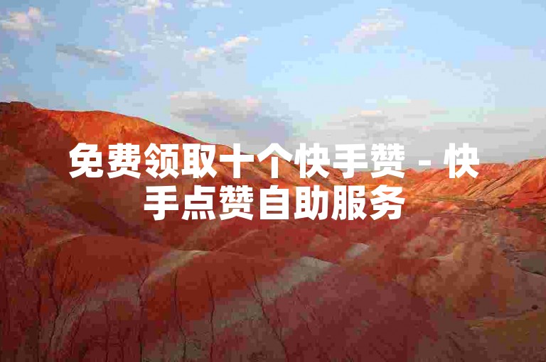 免费领取十个快手赞 - 快手点赞自助服务
