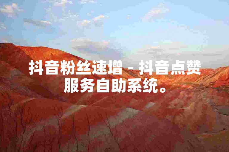 抖音粉丝速增 - 抖音点赞服务自助系统。