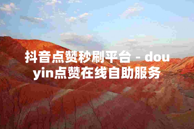 抖音点赞秒刷平台 - douyin点赞在线自助服务