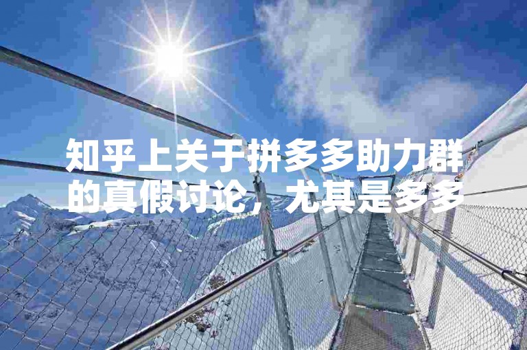 知乎上关于拼多多助力群的真假讨论，尤其是多多砍价活动的真实性，引起了广泛关注。