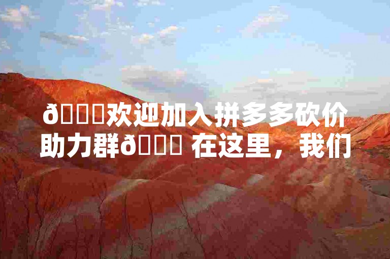 🎉欢迎加入拼多多砍价助力群🎉 在这里，我们互帮互助，共同享受超值优惠！请遵守群规，文明互助，一起让购物更实惠！🛍️🔄