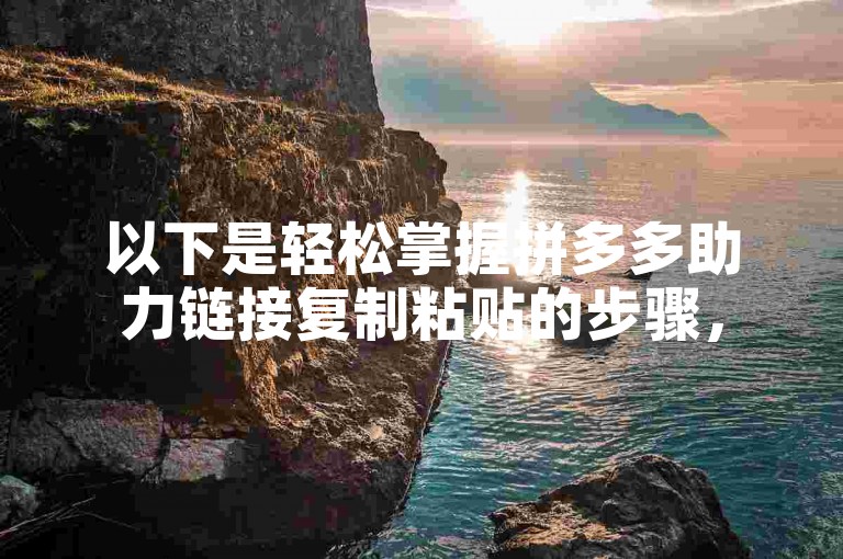 以下是轻松掌握拼多多助力链接复制粘贴的步骤，