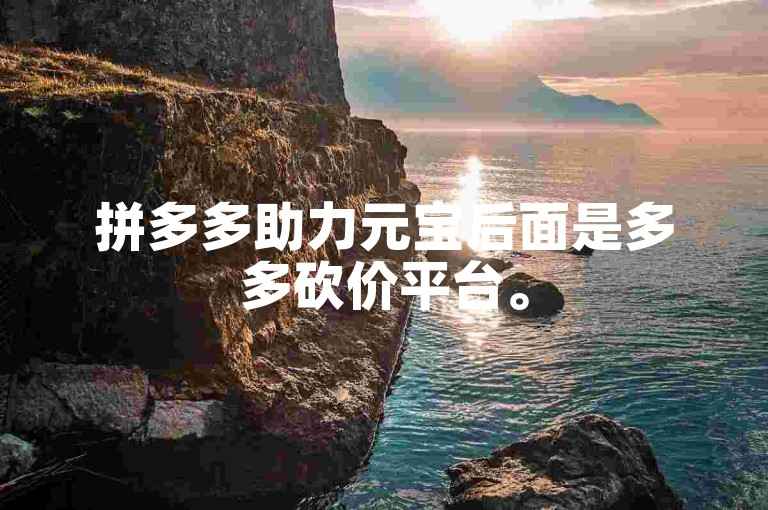 拼多多助力元宝后面是多多砍价平台。