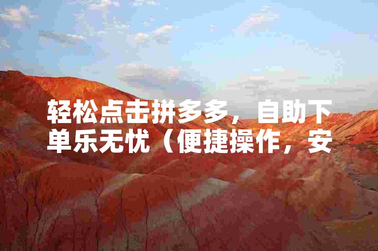 轻松点击拼多多，自助下单乐无忧（便捷操作，安心购物，尽在拼多多）