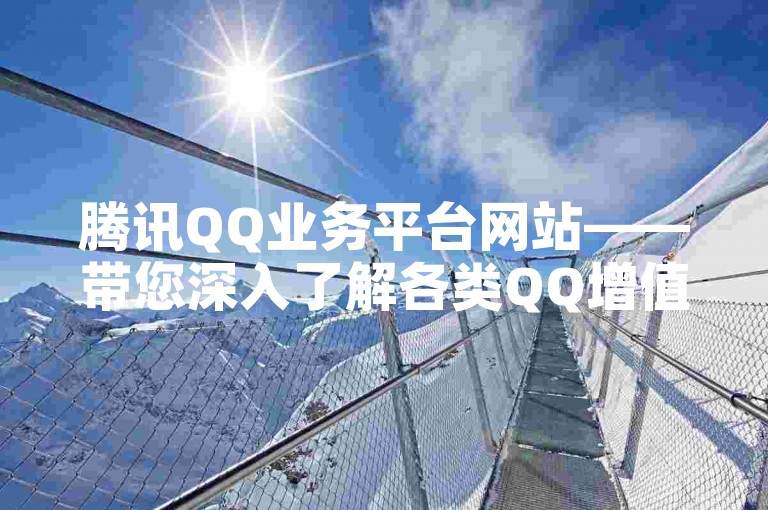 腾讯QQ业务平台网站——带您深入了解各类QQ增值服务与特色功能。