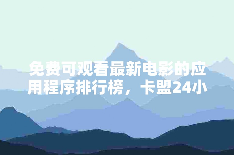 免费可观看最新电影的应用程序排行榜，卡盟24小时自动发卡平台 - ks点赞低价商城0.01 - ks视频点赞评论。