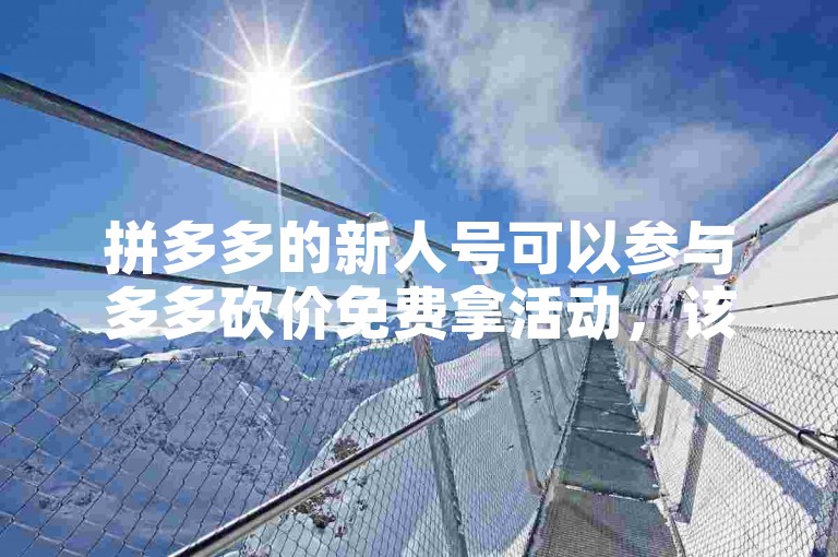 拼多多的新人号可以参与多多砍价免费拿活动，该平台提供了丰富的商品供用户选择。