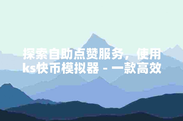 探索自助点赞服务，使用ks快币模拟器 - 一款高效免费的引流工具 - 仅需400元即可获得50000抖音币。