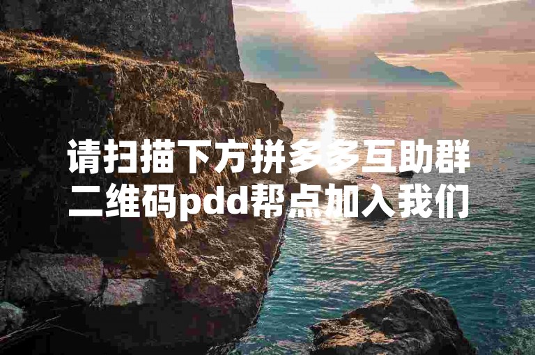 请扫描下方拼多多互助群二维码pdd帮点加入我们。