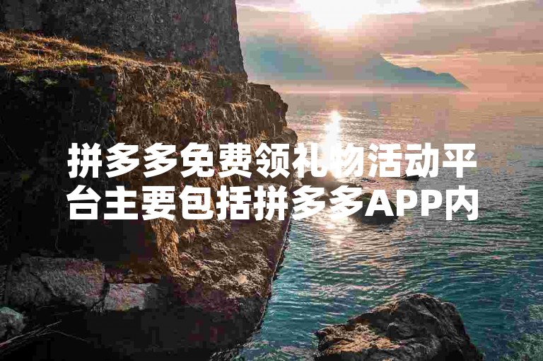 拼多多免费领礼物活动平台主要包括拼多多APP内的多多果园、多多爱消除等游戏，以及限时秒杀、百亿补贴等促销活动。