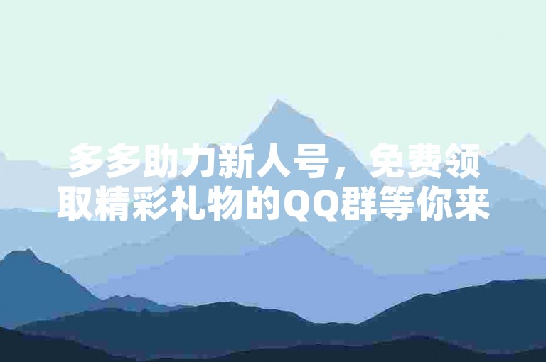 多多助力新人号，免费领取精彩礼物的QQ群等你来加入。