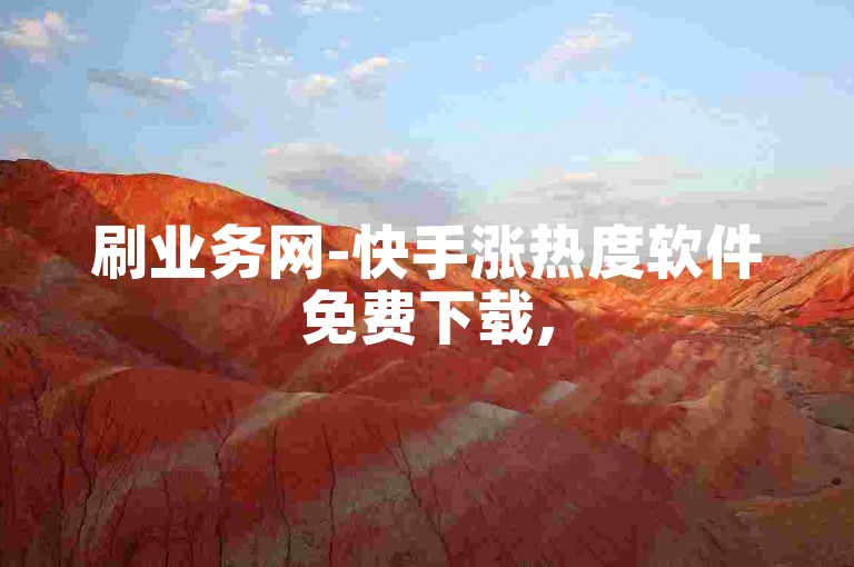 刷业务网-快手涨热度软件免费下载,5000粉丝推广价格