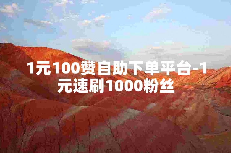 1元100赞自助下单平台-1元速刷1000粉丝