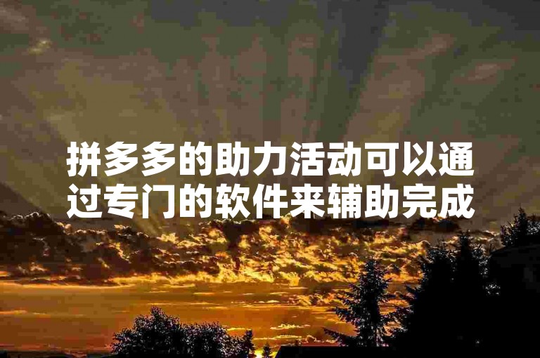 拼多多的助力活动可以通过专门的软件来辅助完成，让邀请好友变得更加高效。