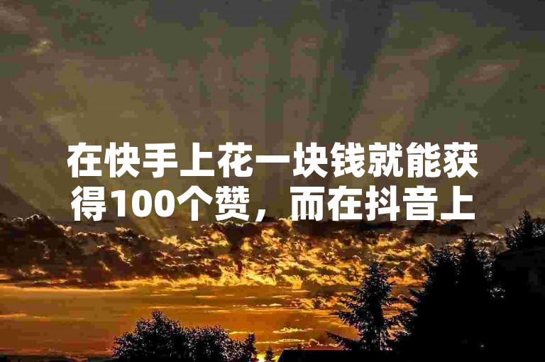 在快手上花一块钱就能获得100个赞，而在抖音上，一元钱可以买到10万的空间访客量。