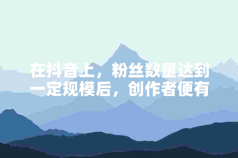在抖音上，粉丝数量达到一定规模后，创作者便有机会通过多种方式实现盈利。