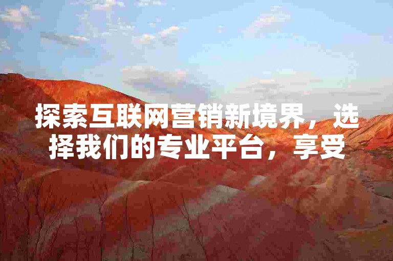 探索互联网营销新境界，选择我们的专业平台，享受全网最优惠的服务价格，快速增加您的社交媒体影响力。