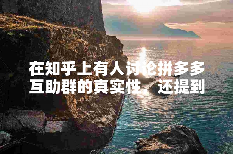 在知乎上有人讨论拼多多互助群的真实性，还提到了拼多多砍价软件。