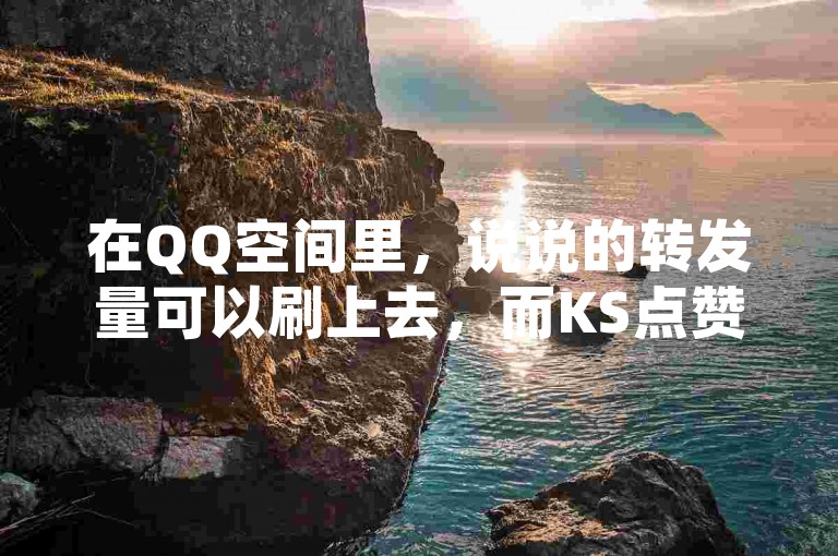 在QQ空间里，说说的转发量可以刷上去，而KS点赞的价格全网最低——B站业务网提供的快手点赞服务，其用途和效果让人震惊。