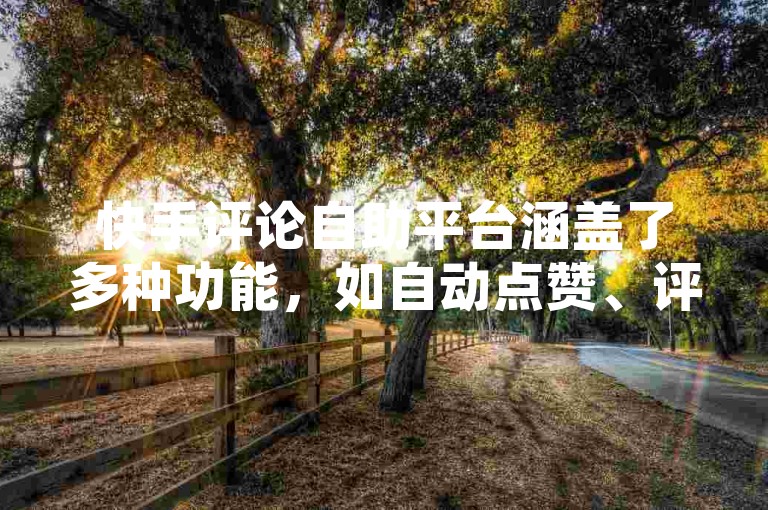 快手评论自助平台涵盖了多种功能，如自动点赞、评论和转发等（这些平台能显著提升用户互动效率）。