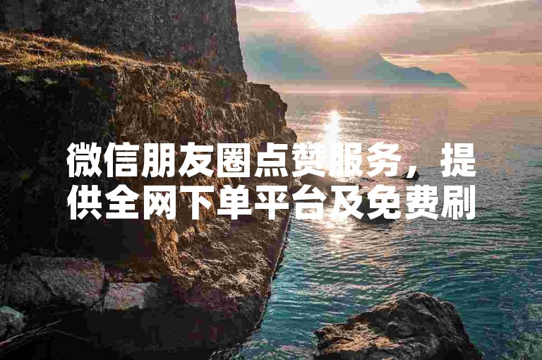 微信朋友圈点赞服务，提供全网下单平台及免费刷点赞网站推广。