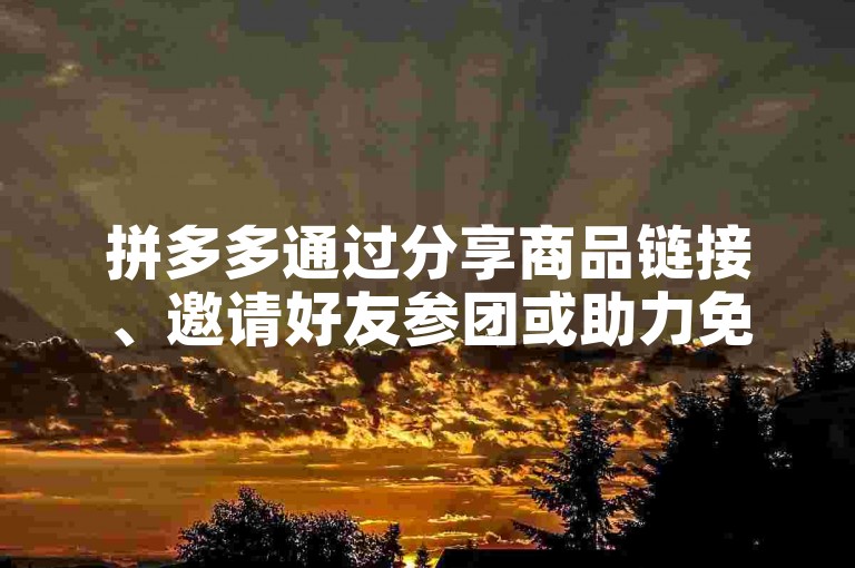 拼多多通过分享商品链接、邀请好友参团或助力免单活动，帮助用户以更优惠的价格购买商品。