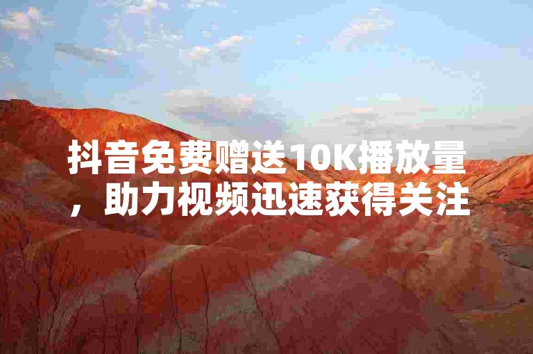 抖音免费赠送10K播放量，助力视频迅速获得关注。