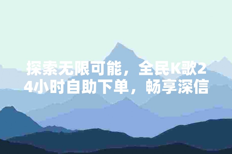 探索无限可能，全民K歌24小时自助下单，畅享深信服桌面云系统带来的便捷服务，同时揭秘QQ秒赞功能的开启秘诀，更有快手低价业务自助平台软件等你来体验。