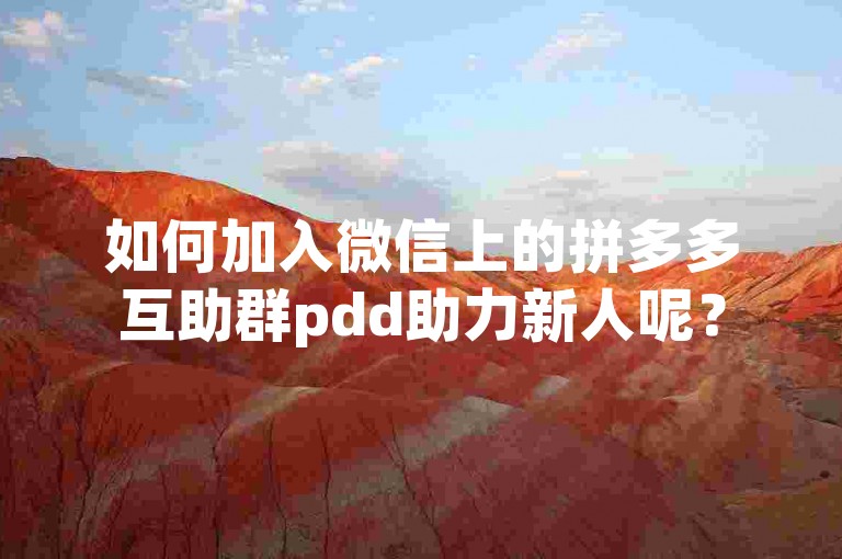 如何加入微信上的拼多多互助群pdd助力新人呢？