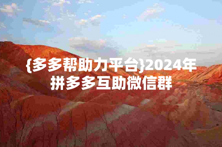 {多多帮助力平台}2024年拼多多互助微信群