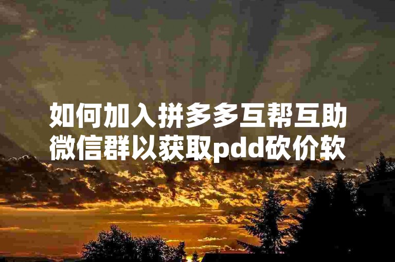 如何加入拼多多互帮互助微信群以获取pdd砍价软件？