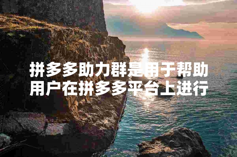 拼多多助力群是用于帮助用户在拼多多平台上进行商品砍价或参与其他促销活动时，通过群内成员的互助来达成目标的社交群组。