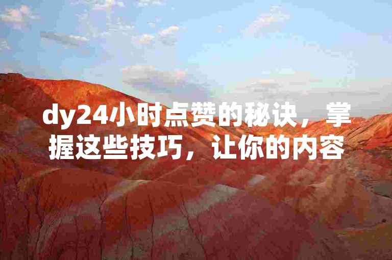dy24小时点赞的秘诀，掌握这些技巧，让你的内容在24小时内迅速获得大量点赞！