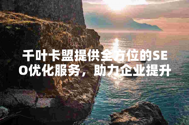 千叶卡盟提供全方位的SEO优化服务，助力企业提升网络曝光度。