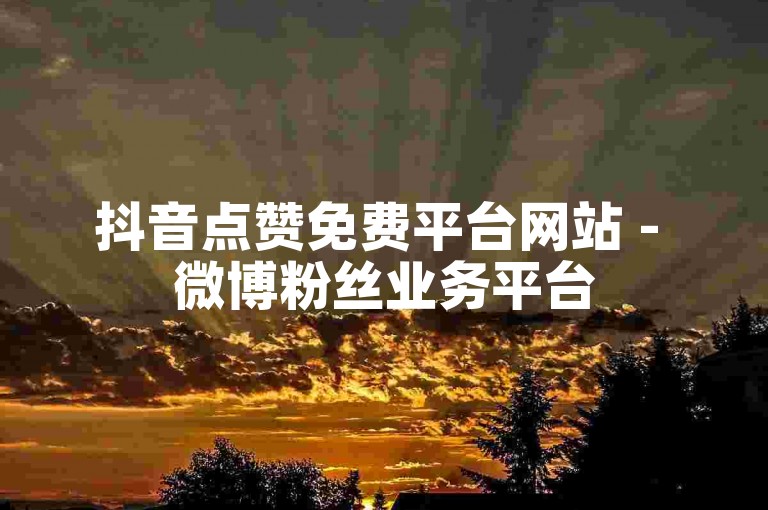 抖音点赞免费平台网站 - 微博粉丝业务平台