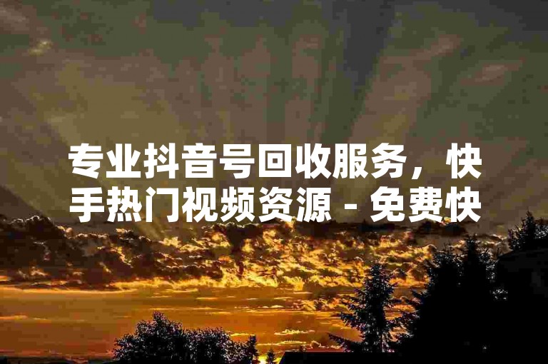 专业抖音号回收服务，快手热门视频资源 - 免费快手播放量提升平台 - QQ空间秒赞服务专家。
